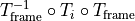 T_\mathrm{frame}^{-1} \circ T_{i} \circ T_\mathrm{frame}