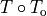 T \circ T_\mathrm{o}